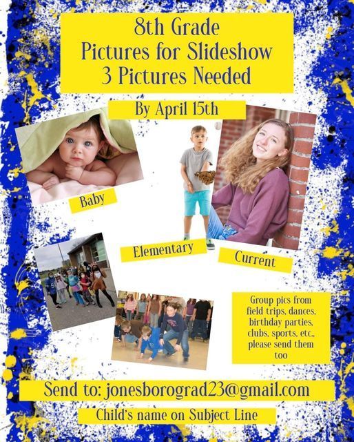 8th grade pictures needed for slide show by April 15. 3 pictures per student. Email to jonesborograd23@gmail.com